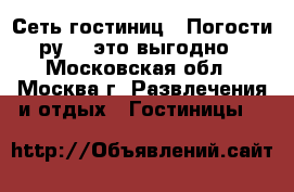 Сеть гостиниц  «Погости. ру» - это выгодно  - Московская обл., Москва г. Развлечения и отдых » Гостиницы   